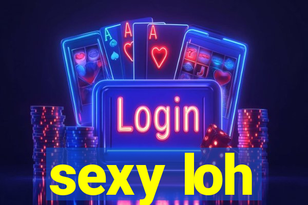 sexy loh