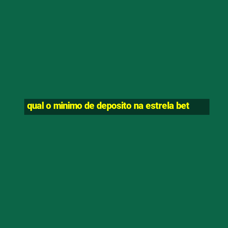 qual o minimo de deposito na estrela bet