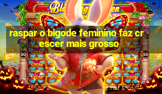 raspar o bigode feminino faz crescer mais grosso