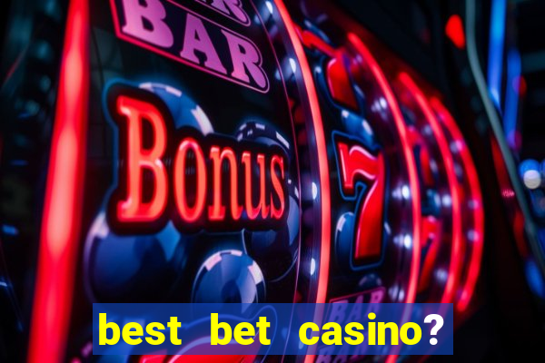 best bet casino? slot games