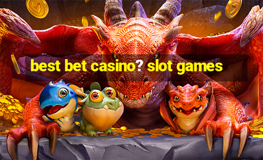 best bet casino? slot games