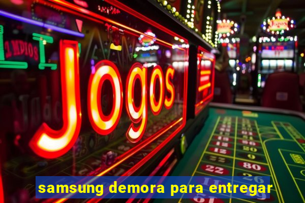 samsung demora para entregar