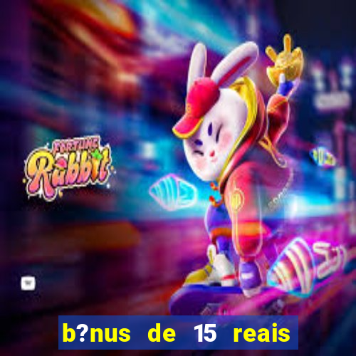 b?nus de 15 reais no cadastro