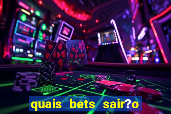 quais bets sair?o do ar