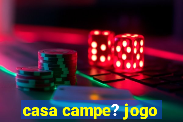 casa campe? jogo