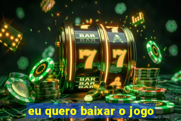 eu quero baixar o jogo