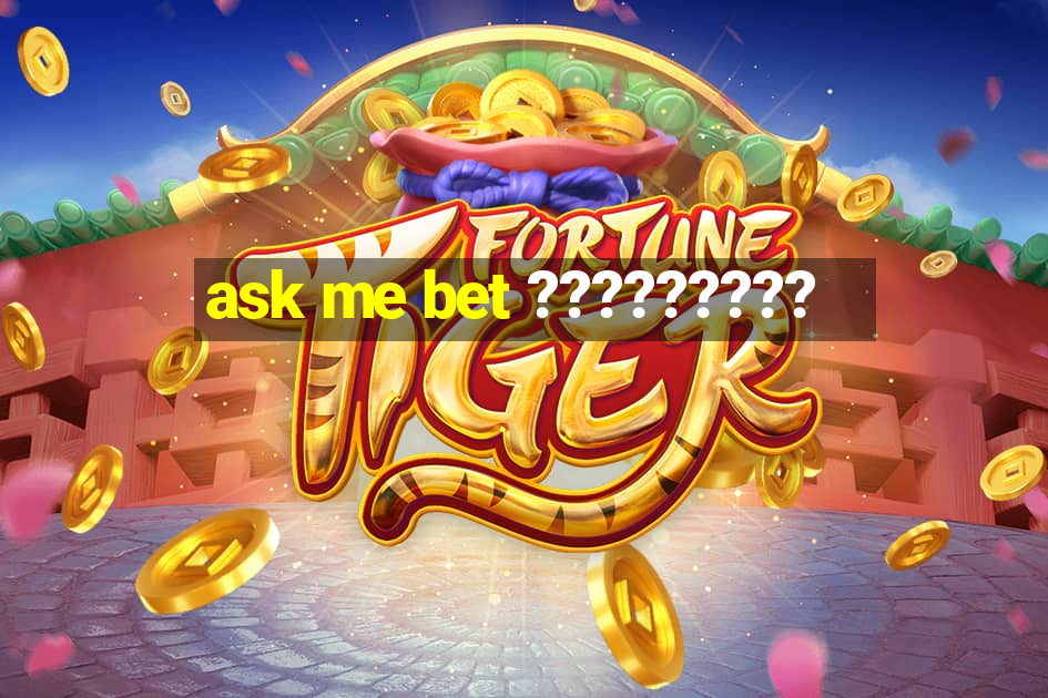 ask me bet ?????????