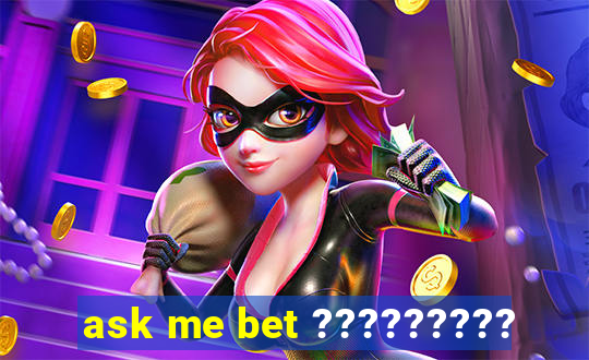 ask me bet ?????????