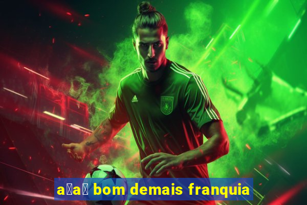 a莽a铆 bom demais franquia