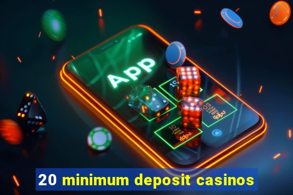 20 minimum deposit casinos