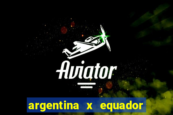 argentina x equador onde assistir