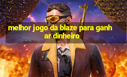 melhor jogo da blaze para ganhar dinheiro