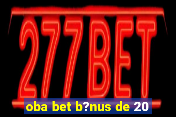 oba bet b?nus de 20