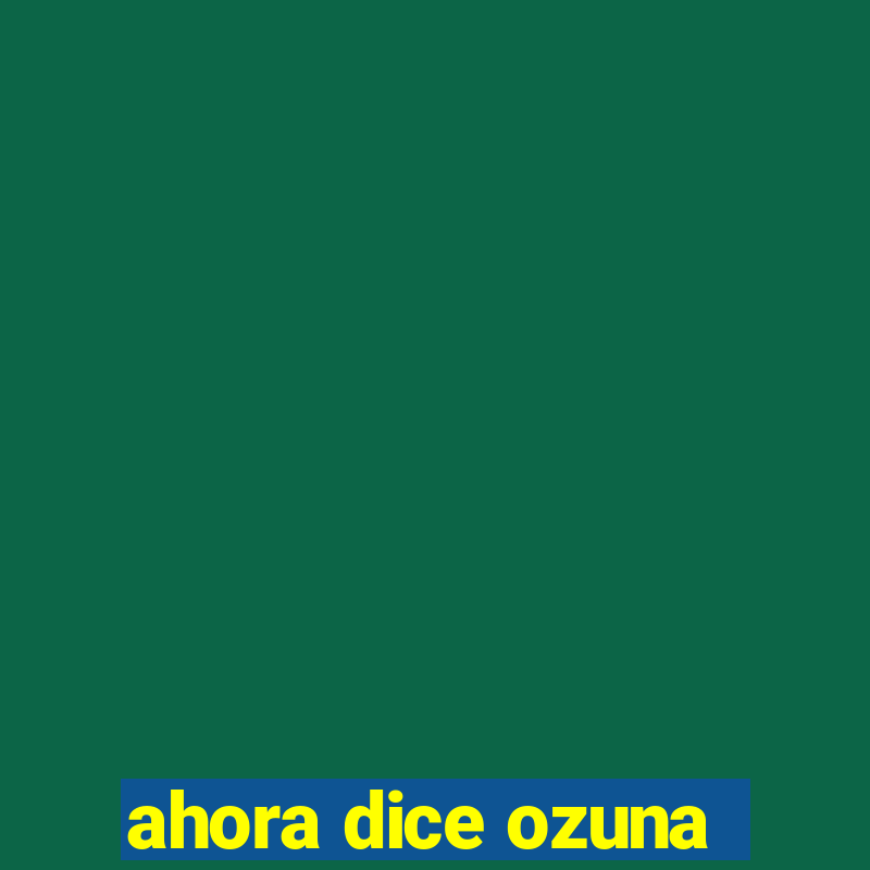 ahora dice ozuna