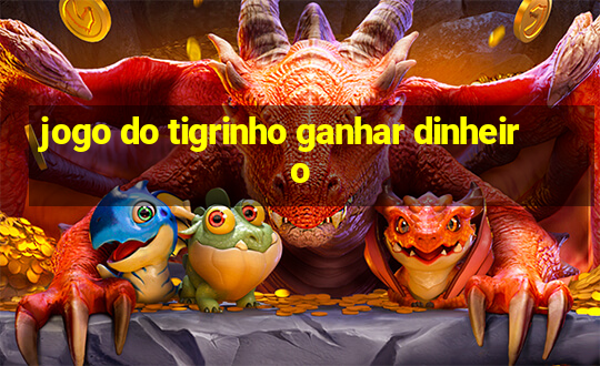 jogo do tigrinho ganhar dinheiro