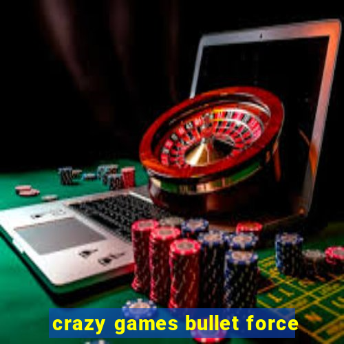 crazy games bullet force