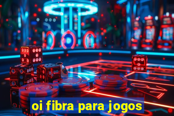 oi fibra para jogos