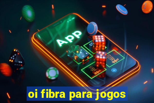 oi fibra para jogos