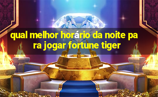 qual melhor horário da noite para jogar fortune tiger