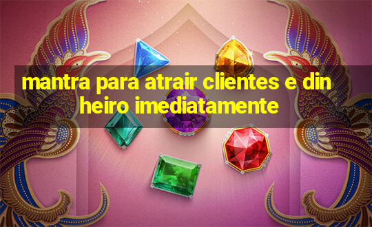 mantra para atrair clientes e dinheiro imediatamente