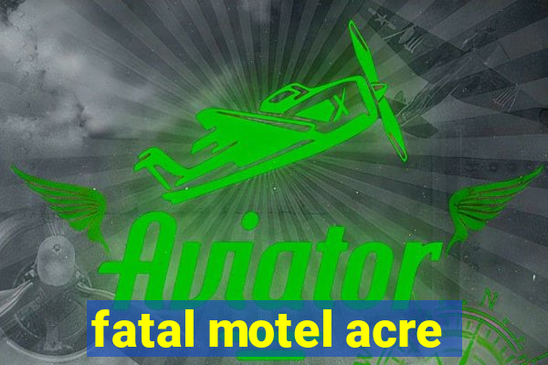 fatal motel acre