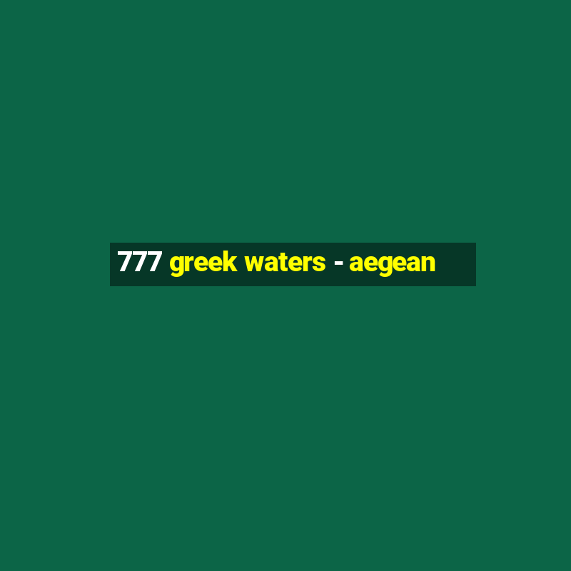 777 greek waters - aegean