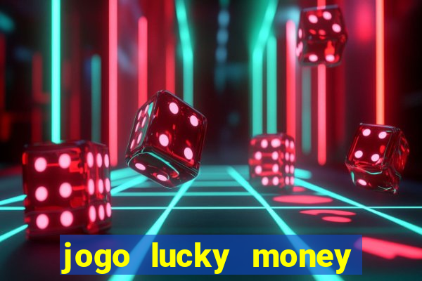 jogo lucky money ganhar dinheiro de verdade