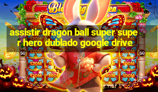 assistir dragon ball super super hero dublado google drive