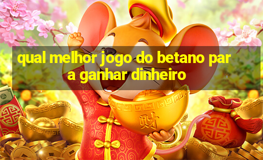 qual melhor jogo do betano para ganhar dinheiro