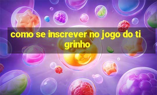 como se inscrever no jogo do tigrinho