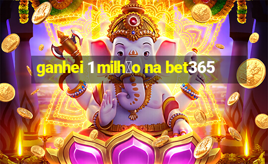 ganhei 1 milh茫o na bet365