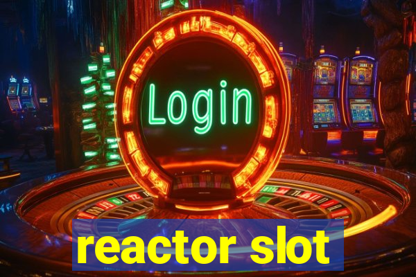 reactor slot