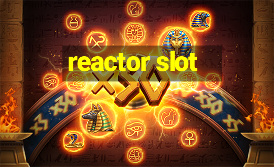 reactor slot