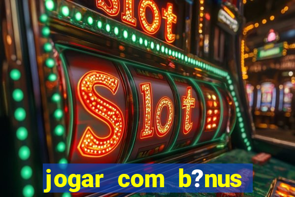 jogar com b?nus cassino pix