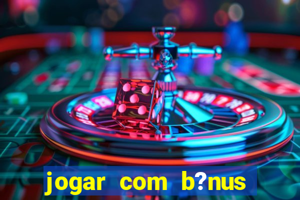 jogar com b?nus cassino pix