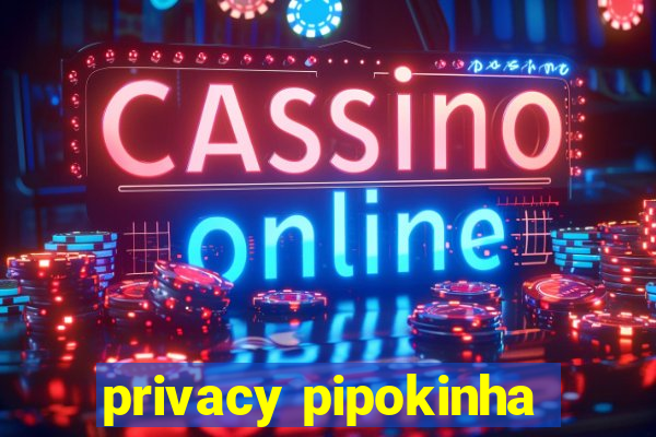 privacy pipokinha