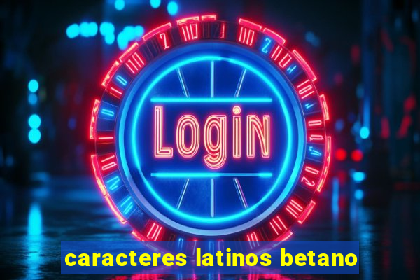 caracteres latinos betano