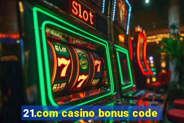 21.com casino bonus code