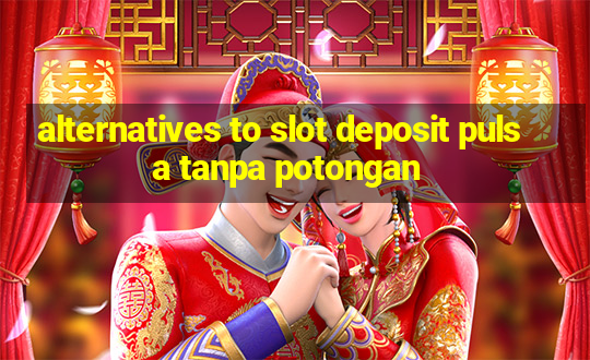 alternatives to slot deposit pulsa tanpa potongan