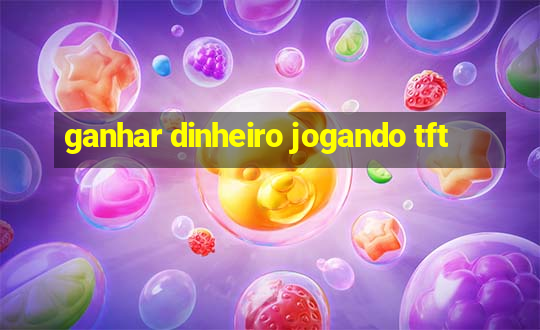 ganhar dinheiro jogando tft