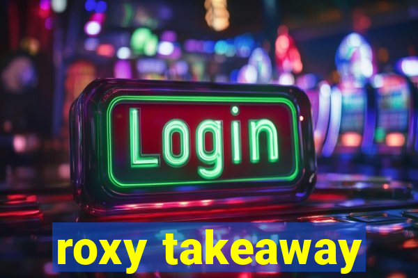 roxy takeaway