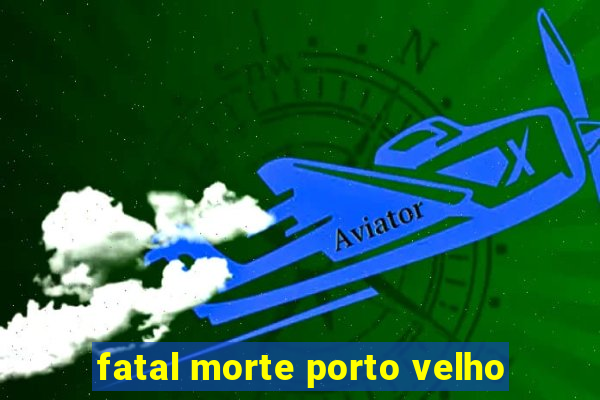 fatal morte porto velho