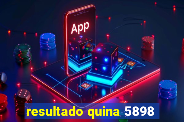 resultado quina 5898