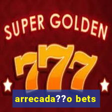 arrecada??o bets