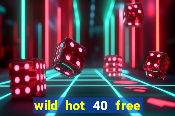 wild hot 40 free spins slot free play