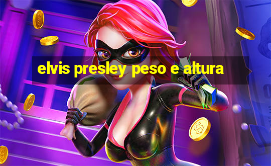 elvis presley peso e altura