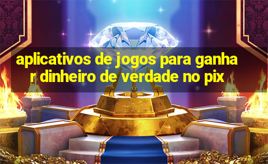 aplicativos de jogos para ganhar dinheiro de verdade no pix