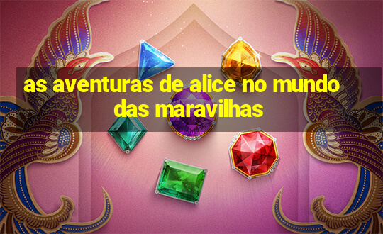 as aventuras de alice no mundo das maravilhas