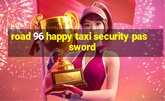 road 96 happy taxi security password