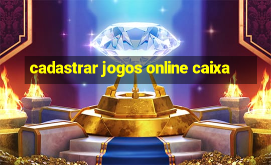 cadastrar jogos online caixa